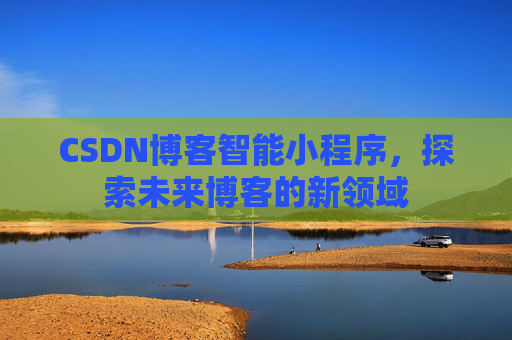 CSDN博客智能小程序，探索未来博客的新领域